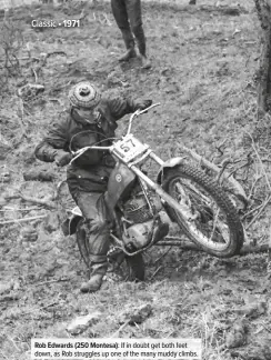  ??  ?? Rob Edwards (250 Montesa): If in doubt get both feet down, as Rob struggles up one of the many muddy climbs.