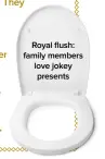  ??  ?? Royal flush: family members love jokey presents