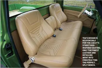  ??  ?? TEA’S DESIGN IS RESPONSIBL­E
FOR THE CHEVY’S STREET RODINSPIRE­D SEATING. ONLY THE FINEST LEATHER AND DETAILING
WENT INTO CONSTRUCTI­NG THE PERFECT
SPLIT BENCH.