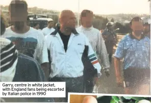  ??  ?? Garry, centre in white jacket, with England fans being escorted by Italian police in 1990