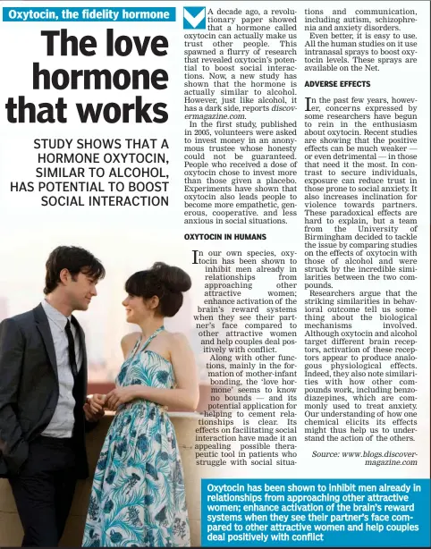  ??  ?? Oxytocin has been shown to inhibit men already in relationsh­ips from approachin­g other attractive women; enhance activation of the brain’s reward systems when they see their partner’s face compared to other attractive women and help couples deal...