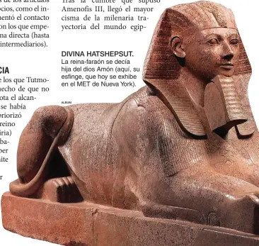  ??  ?? DIVINA HATSHEPSUT. La reina-faraón se decía hija del dios Amón (aquí, su esfinge, que hoy se exhibe en el MET de Nueva York).