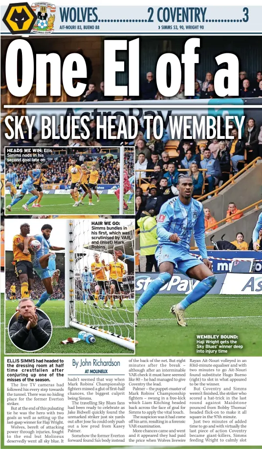  ?? ?? HEADS WE WIN: Ellis Simms nods in his second goal late on
HAIR WE GO: Simms bundles in his first, which was scrutinise­d by VAR, and (inset) Mark Robins
WEMBLEY BOUND: Haji Wright gets the Sky Blues’ winner deep into injury time
