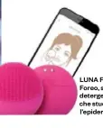  ??  ?? LUNA Fofo Foreo, spazzola detergente che studia l’epidermide