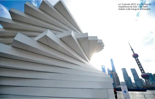  ??  ?? Le 12 janvier 2015, le « Pavillon de l’expérience du futur » de SaintGobai­n a été inauguré à Shanghai.