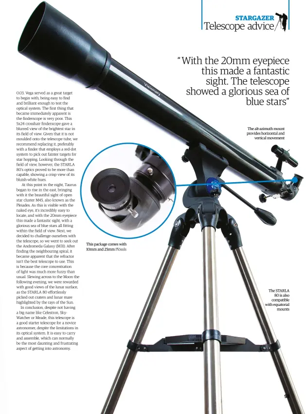  ??  ?? This package comes with 10mm and 25mm Plössls The alt-azimuth mount provides horizontal and
vertical movement The STARLA
80 is also compatible with equatorial
mounts