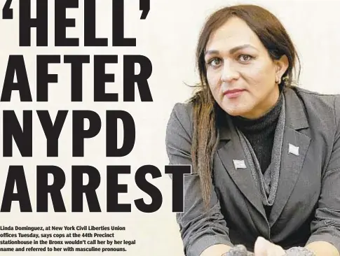  ??  ?? MARK WOODWARD/NEW YORK DAILY NEWS Linda Dominguez, at New York Civil Liberties Union offices Tuesday, says cops at the 44th Precinct stationhou­se in the Bronx wouldn’t call her by her legal name and referred to her with masculine pronouns.
