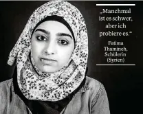  ??  ?? „Manchmal ist es schwer, aber ich probiere es.“ Fatima Thamineh, Schülerin (Syrien)