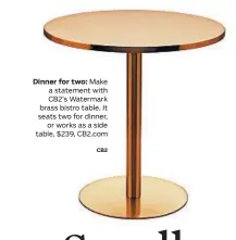  ?? CB2 ?? Dinner for two: Make a statement with CB2’s Watermark brass bistro table. It seats two for dinner, or works as a side table, $239, CB2.com