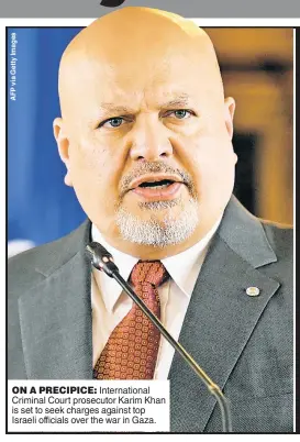  ?? ?? ON A PRECIPICE: Internatio­nal Criminal Court prosecutor Karim Khan is set to seek charges against top Israeli officials over the war in Gaza.