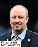  ??  ?? Former United boss Rafa Benitez