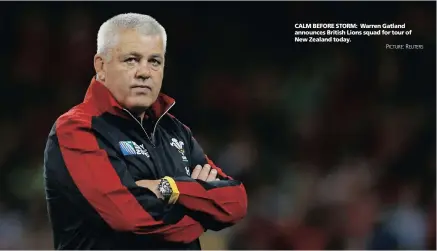  ?? PICTURE: REUTERS ?? CALM BEFORE STORM: Warren Gatland announces British Lions squad for tour of New Zealand today.