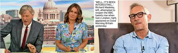  ?? ?? ‘WELL, IT’S BEEN INTERESTIN­G…’ Richard Madeley, left, attempted to reopen the BBC tweets row when Gary Lineker, right, appeared on Good Morning Britain yesterday