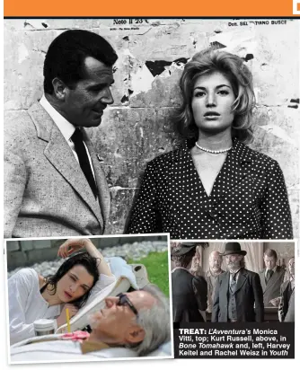  ??  ?? treat: L’Avventura’s Monica Vitti, top; Kurt Russell, above, in
Bone Tomahawk and, left, Harvey Keitel and Rachel Weisz in Youth