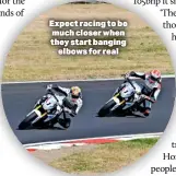  ?? ?? Expect racing to be much closer when they start banging elbows for real