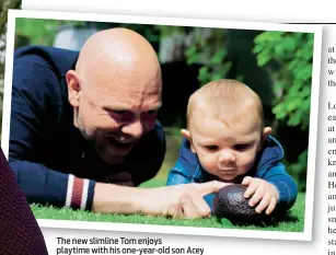  ??  ?? The new slimline Tom enjoys playtime with his one-year-old son Acey