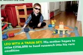  ??  ?? SET: His mother hopes
to LEO WITH A TRAIN raise £250,000 to fund research
into his rare condition