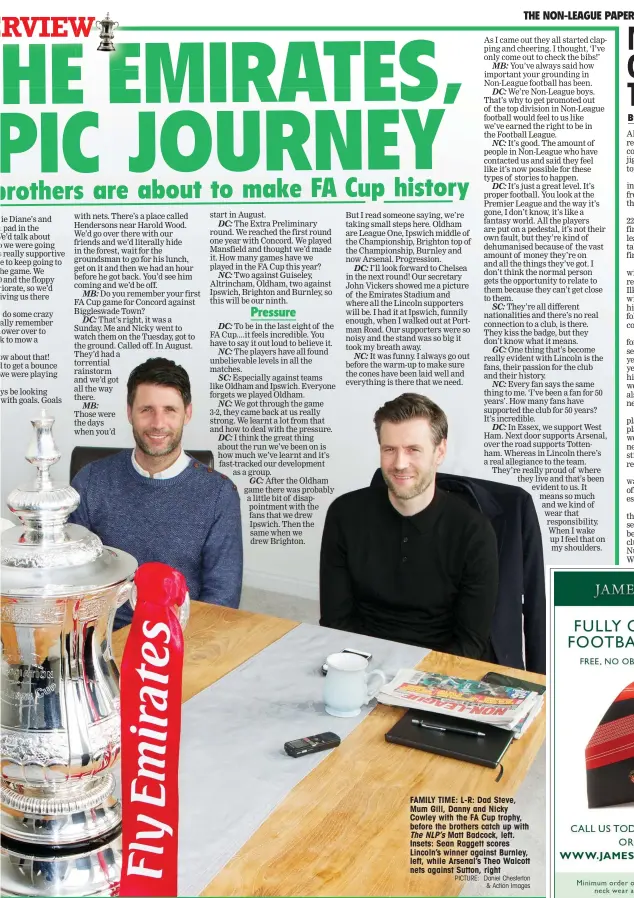  ?? PICTURE: Daniel Chesterton & Action Images ?? FAMILY TIME: L-R: Dad Steve, Mum Gill, Danny and Nicky Cowley with the FA Cup trophy, before the brothers catch up with The NLP’s Matt Badcock, left. Insets: Sean Raggett scores Lincoln’s winner against Burnley, left, while Arsenal’s Theo Walcott nets...