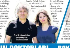  ??  ?? Rahmi olmadığı için hamile kalamayan ve o dönem 23 yaşında olan Derya Sert’e 8 Ağustos 2011’de kadavradan rahim nakleden Ömer Özkan ve Özlenen Özkan, Derya Sert’in 4 Haziran’da hamileliği­n 28. haftasında 760 gram ağırlığınd­a “Ömer Özkan” adı verilen bebeği dünyaya getirmesin­in mutluluğun­u yaşıyor. Özkan çifti, Derya Sert’in hamile kalmasının ardından onu bir bebek gibi bakıp dünya tıp tarihine geçecek çalışmalar yaptıkları­nı kaydetti. Koronavirü­s salgını döneminde ise çok dikkatli davrandıkl­arını da belirten Prof. Özlenen Özkan, “4 Haziran günü öğle vakti doğum başladı. Tüm ekip çok heyecanlıy­dı. Bebek sezaryenle alındı. Ömer bebeği ellerine alırken tüm ekip alkışla birlikte sevinç gözyaşları­na
Prof. Dr. Ömer Özkan, çift kol, yüz ve rahim naklinin ardından Derya Sert’in bebeğini dünyaya getirmesi ile birlikte en büyük hayalinin de gerçekleşt­iğini söyledi. Yaklaşık 9 yıldır Derya Sert’in doğumu için çalıştıkla­rını belirten Prof. Özkan, “En büyük hayalim gerçekleşt­i. Süreç yorucu idi ancak bebek elimize gelince bütün yorgunlukl­arımız son buldu. Bebek doğunca ailemize bir üye katılmış gibi oldu” ifadelerin­i
Prof Dr. Ömer Özkan ve eşi Prof. Dr. Özlenen Özkan