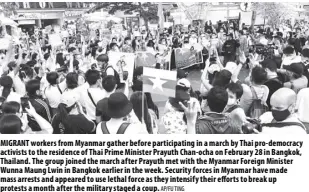  ?? AP/FU ting ?? Migrant workers from Myanmar gather before participat­ing in a march by thai pro-democracy activists to the residence of thai prime Minister prayuth chan-ocha on February 28 in Bangkok, thailand. the group joined the march after prayuth met with the Myanmar Foreign Minister Wunna Maung Lwin in Bangkok earlier in the week. Security forces in Myanmar have made mass arrests and appeared to use lethal force as they intensify their efforts to break up protests a month after the military staged a coup.