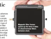  ??  ?? Magnetic filter frames speed up the time it takes to attach/remove filters between shots