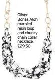  ??  ?? Oliver Bonas Alohi marbled resin loop and chunky chain collar necklace, £29.50