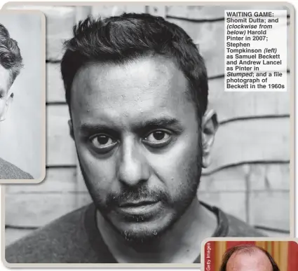  ?? ?? WAITING GAME: Shomit Dutta; and (clockwise from below) Harold Pinter in 2007; Stephen Tompkinson (left) as Samuel Beckett and Andrew Lancel as Pinter in Stumped; and a file photograph of Beckett in the 1960s