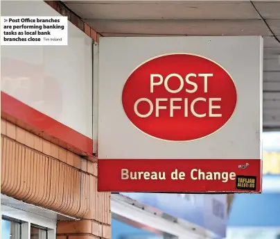  ?? Tim Ireland ?? > Post Office branches are performing banking tasks as local bank branches close