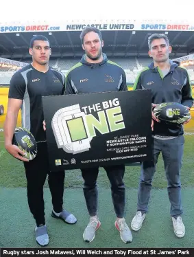  ??  ?? Rugby stars Josh Matavesi, Will Welch and Toby Flood at St James’ Park