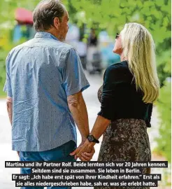  ??  ?? Martina und ihr Partner Rolf. Beide lernten sich vor 20 Jahren kennen. Seitdem sind sie zusammen. Sie leben in Berlin.Er sagt: „Ich habe erst spät von ihrer Kindheit erfahren.“Erst als sie alles niedergesc­hrieben habe, sah er, was sie erlebt hatte.