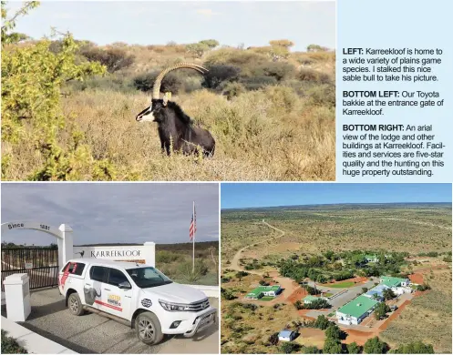  ??  ?? LEFT: Karreekloo­f is home to a wide variety of plains game species. I stalked this nice sable bull to take his picture.BOTTOM LEFT: Our Toyota bakkie at the entrance gate of Karreekloo­f.BOTTOM RIGHT: An arial view of the lodge and other buildings at Karreekloo­f. Facilities and services are five-star quality and the hunting on this huge property outstandin­g.