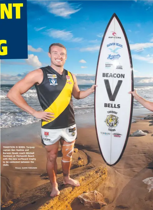  ?? Picture: GLENN FERGUSON ?? TRADITION IS BORN: Torquay captain Ben Raidme and Barwon Heads coach Mitchell Herbison at Thirteenth Beach with the new surfboard trophy to be contested between the clubs.