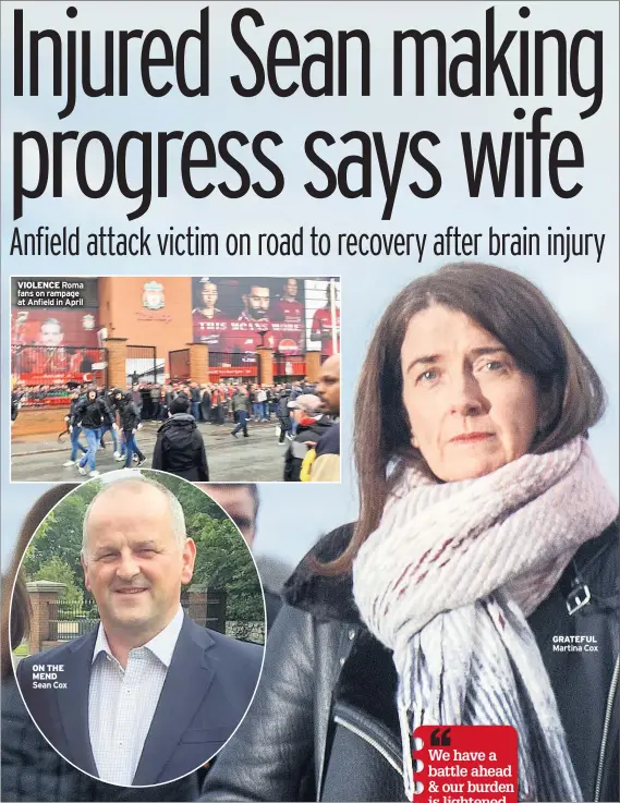  ??  ?? VIOLENCERo­ma fans on rampage at Anfield in April ON THE MEND Sean Cox GRATEFUL Martina Cox