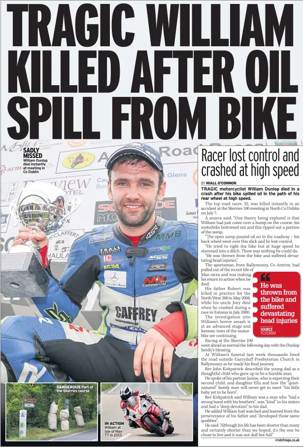  ??  ?? SADLY MISSED William Dunlop died instantly at meeting in Co Dublin DANGEROUS Part of the Skerries course IN ACTION William at Isle of Man TT in 2013