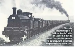  ??  ?? The only known image of a ‘Jellicoe Special’, with an LNWR 0-8-0 at its head. The location appears to be Shap, with a banking engine assisting at the rear.