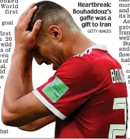  ?? GETTY IMAGES ?? Heartbreak: Bouhaddouz’s gaffe was a gift to Iran