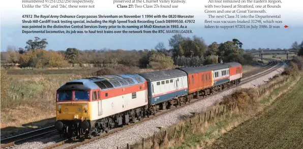  ?? MARTIN LOADER. ?? 47972 The RoyalArmy Ordnance Corps passes Shrivenham on November 1 1994 with the 0820 Worcester Shrub Hill-Cardiff track testing special, including the High Speed Track Recording Coach DB999550. 47972 was painted in the distinctiv­e Central Services livery prior to its naming at MoD Kineton in 1993. As a Department­al locomotive, its job was to haul test trains over the network from the RTC.