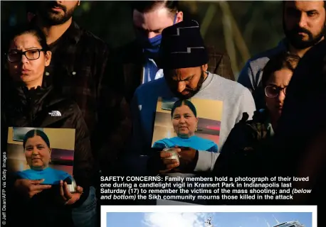  ??  ?? SAFETY CONCERNS: Family members hold a photograph of their loved one during a candleligh­t vigil in Krannert Park in Indianapol­is last Saturday (17) to remember the victims of the mass shooting; and (below and bottom) the Sikh community mourns those killed in the attack