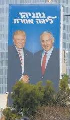  ??  ?? Benjamin Netanyahu hopes his relationsh­ip with Donald Trump will help him get re-elected and has erected a billboard of the two together in Tel Aviv.