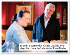  ??  ?? Brian in a scene with Natalie Cassidy, who plays his character’s daughter Sonia Fowler