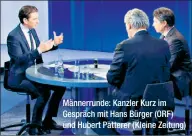  ??  ?? Männerrund­e: Kanzler Kurz im Gespräch mit Hans Bürger (ORF) und Hubert Patterer (Kleine Zeitung)