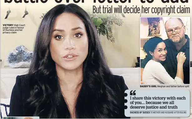  ??  ?? VICTORY High Court judge ruled in favour of Duchess and her privacy claim
DADDY’S GIRL Meghan and father before split