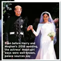  ?? ?? Even before Harry and Meghan’s 2018 wedding, the actress’ mean girl ways were well-known, palace sources say