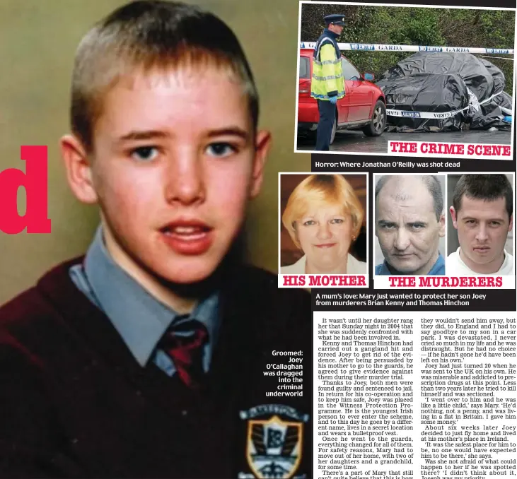  ??  ?? Groomed: Joey O’Callaghan was dragged into the criminal underworld
Horror: Where Jonathan O’Reilly was shot dead
A mum’s love: Mary just wanted to protect her son Joey from murderers Brian Kenny and Thomas Hinchon HIS MOTHER THE CRIME SCENE