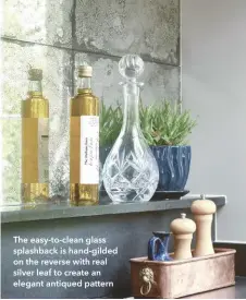  ??  ?? The easy-to-clean glass splashback is hand-gilded on the reverse with real silver leaf to create an elegant antiqued pattern