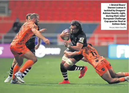  ?? Picture: Adam Davy/PA ?? Bristol Bears’ Steven Luatua is tackled by Dragons’ Ashton Hewitt, right,
during their sides’ European Challenge Cup quarter final at
Ashton Gate