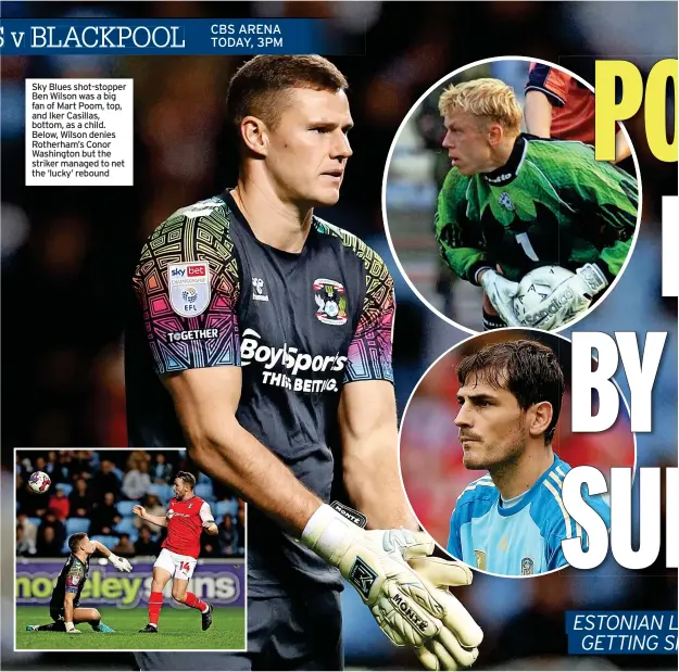  ?? ?? Sky Blues shot-stopper Ben Wilson was a big fan of Mart Poom, top, and Iker Casillas, bottom, as a child. Below, Wilson denies Rotherham’s Conor Washington but the striker managed to net the ‘lucky’ rebound