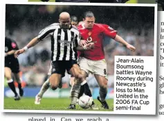  ??  ?? Jean-Alain Boumsong battles Wayne Rooney during Newcastle’s loss to Man United in the 2006 FA Cup semi-final