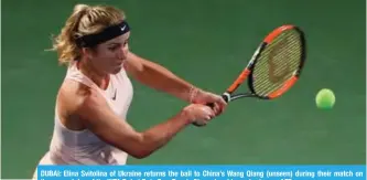  ?? — AFP ?? DUBAI: Elina Svitolina of Ukraine returns the ball to China’s Wang Qiang (unseen) during their match on the second day of the WTA Dubai Duty Free Tennis Championsh­ip yesterday.