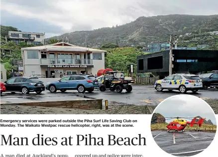  ?? ?? Emergency services were parked outside the Piha Surf Life Saving Club on Monday. The Waikato Westpac rescue helicopter, right, was at the scene.